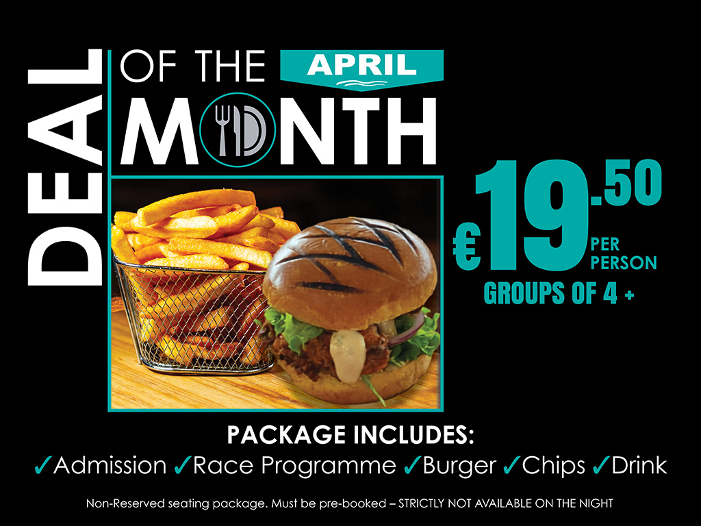 April Deal of the Month April Deal of the Month package priced at €19.50, including Admission, Race Programme, Burger, Chips, and Drink. The offer includes non-reserved seating, must be pre-booked, and is not available on the night.